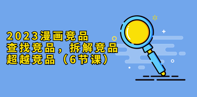 253最新2023漫画竞品，查找竞品，拆解竞品，超越竞品（6节课）