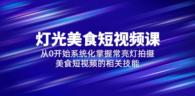 255最新2023灯光-美食短视频课，从0开始系统化掌握常亮灯拍摄美食短视频的相关技能