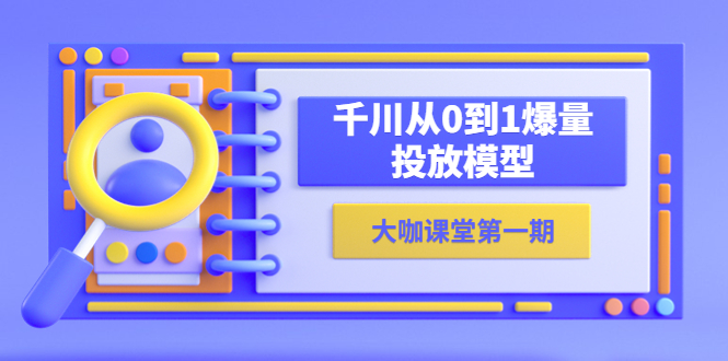 306蝉妈妈-大咖课堂第一期，千川从0到1爆量投放模型（23节视频课）