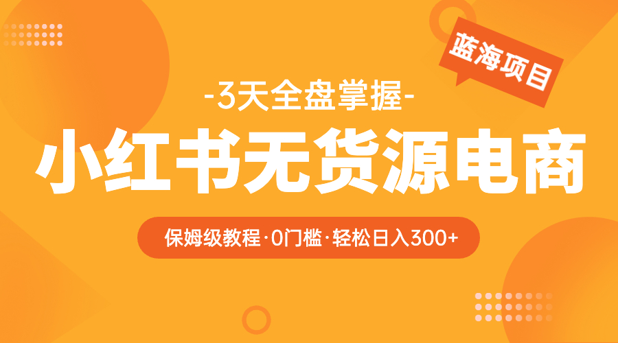 321最新2023小红书无货源电商【保姆级教程从0到日入300】爆单3W