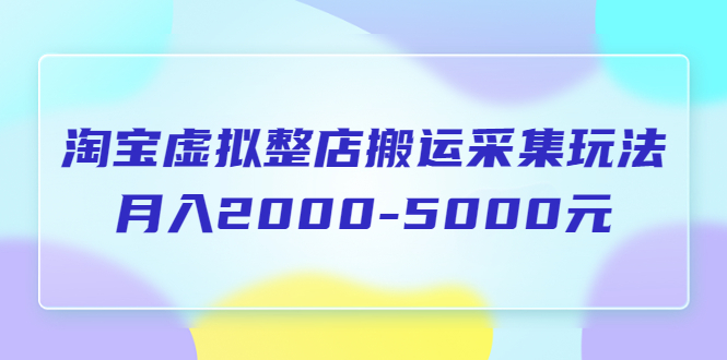 （5931期）淘宝虚拟整店搬运采集玩法分享课：月入2000-5000元（5节课）-Ck社区_最新互联网副业创业项目分享中创网