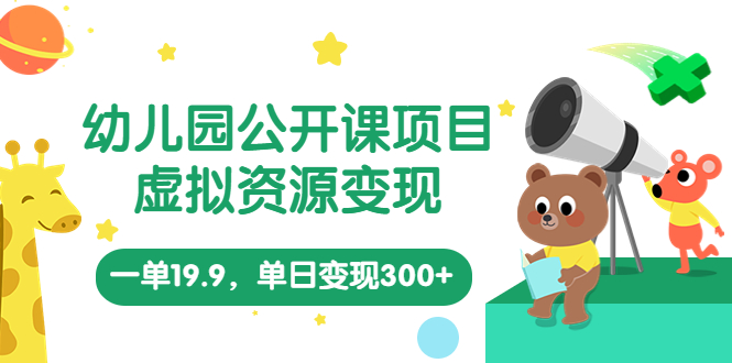 【614期】幼儿园公开课项目，虚拟资源变现，一单19.9，单日变现300+（教程+资料）