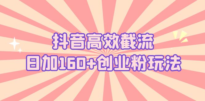 抖音高效截流日加160+创业粉玩法：详细实战演示！