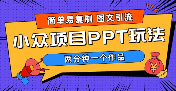 （6009期）简单易复制 图文引流 两分钟一个作品 月入1W+小众项目PPT玩法 (教程+素材)-Ck社区_最新互联网副业创业项目分享中创网