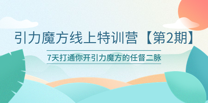 引力魔方线上特训营【第二期】五月新课，7天打通你开引力魔方的任督二脉