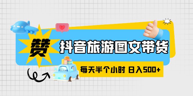 抖音旅游图文带货，零门槛，简单，每天半个小时，日入500+