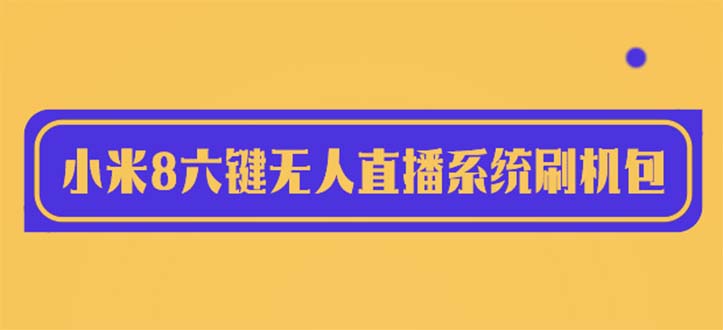 2023最新小米8六键无人直播系统刷机包，含刷机教程 100%可用