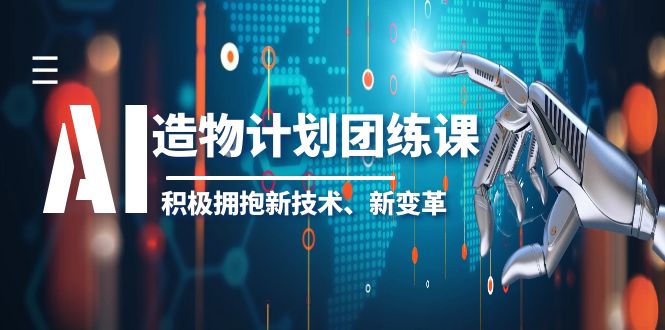 2023AI·造物·计划团练课第一期，积极拥抱新技术、新变革-微众资源