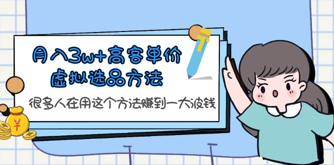 月入3w+高客单价虚拟选品方法，很多人在用这个方法赚到一大波钱！-微众资源