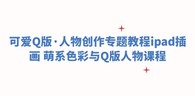 （6129期）可爱Q版·人物创作专题教程ipad插画 萌系色彩与Q版人物课程-靠创业轻松赚钱？[小白网创驿站] 整合稀缺资源，带你实现财富梦小白网创驿站