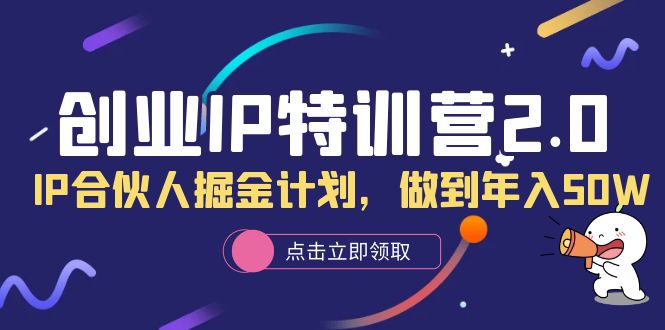（6166期）创业IP特训营2.0，IP合伙人掘金计划，做到年入50W-Ck社区_最新互联网副业创业项目分享中创网