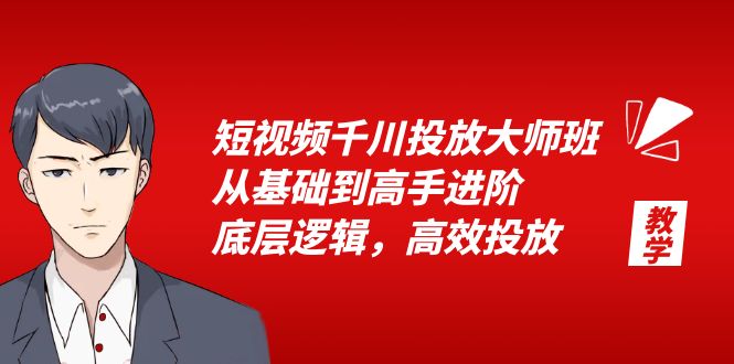589短视频千川投放大师班，从基础到高手进阶，底层逻辑，高效投放（15节）