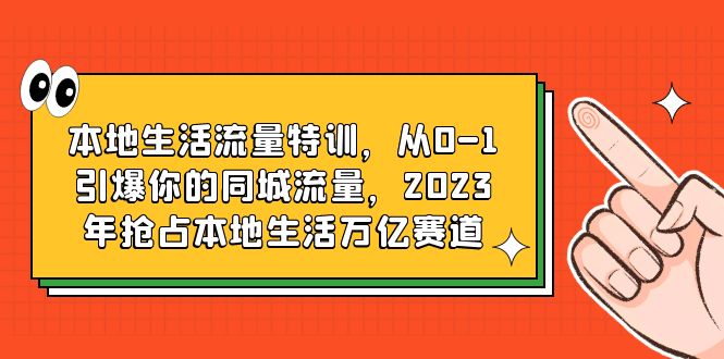 590本地生活流量特训，从0-1引爆你的同城流量，2023年抢占本地生活万亿赛道
