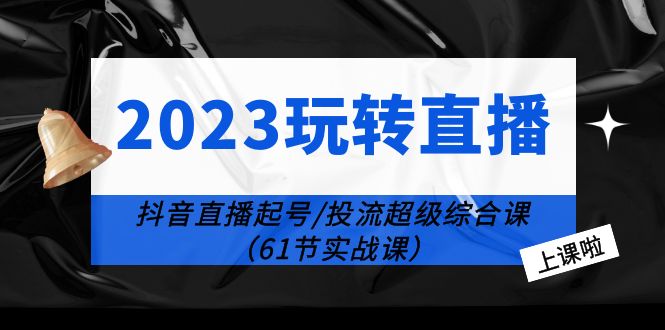 594玩转直播线上课：抖音直播起号-投流超级干货（61节实战课）