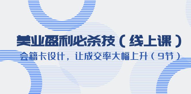 595美业盈利·必杀技（线上课）-会籍卡设计，让成交率大幅上升（9节）