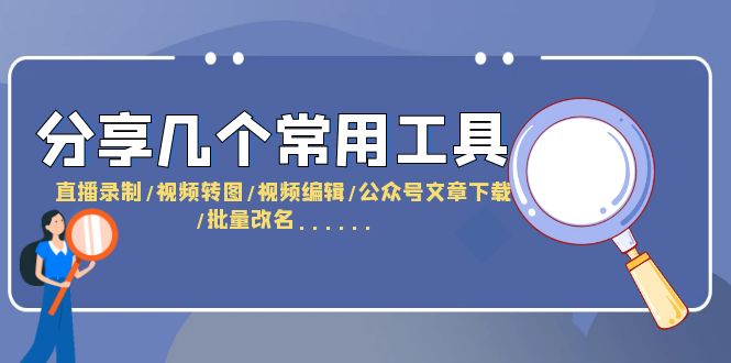 分享几个常用工具 直播录制/视频转图/视频编辑/公众号文章下载/改名....