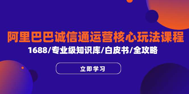 624阿里巴巴诚信通运营核心玩法课程，1688/专业级知识库/白皮书/全攻略