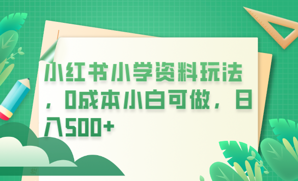650小红书小学资料玩法，0成本小白可做日入500+（教程+资料）