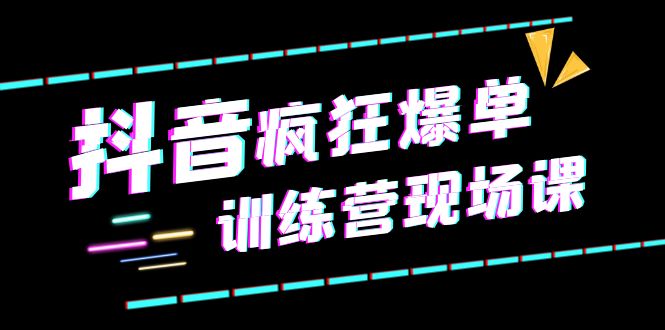 643抖音短视频疯狂-爆单训练营现场课（新）直播带货+实战案例