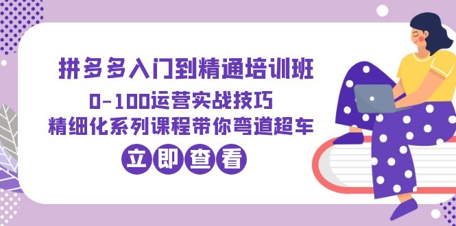 645拼多多入门到精通培训班：0-100运营实战技巧 精细化系列课带你弯道超车