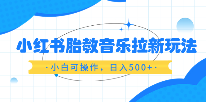 小红书胎教音乐拉新玩法，小白可，日入500+（资料已打包）