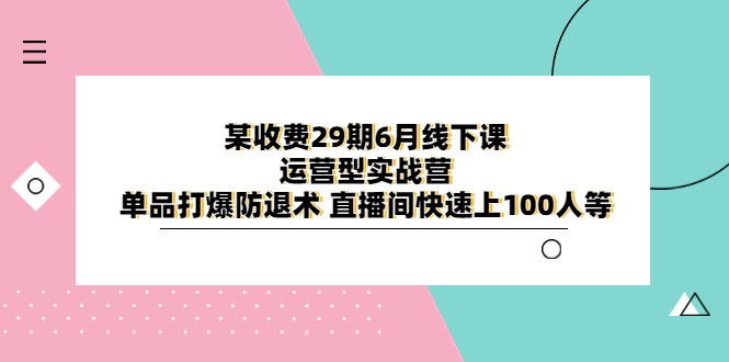 668某收费29期6月线下课-运营型实战营 单品打爆防退术 直播间快速上100人等