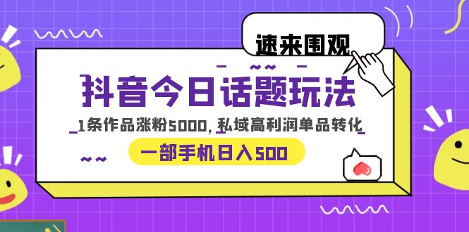 681抖音今日话题玩法，1条作品涨粉5000，私域高利润单品转化 一部手机日入500