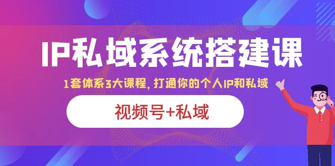 706IP私域 系统搭建课，视频号+私域 1套 体系 3大课程，打通你的个人ip私域