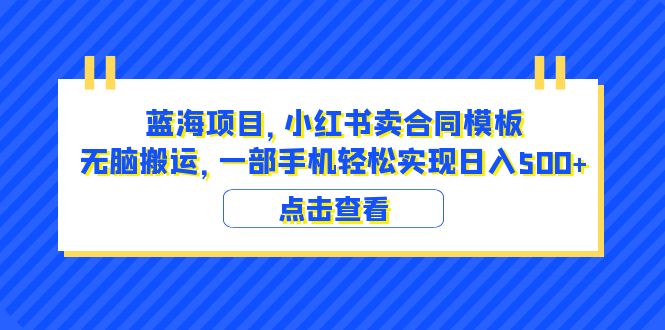 732蓝海项目 小红书卖合同模板 无脑搬运 一部手机日入500+（教程+4000份模板）