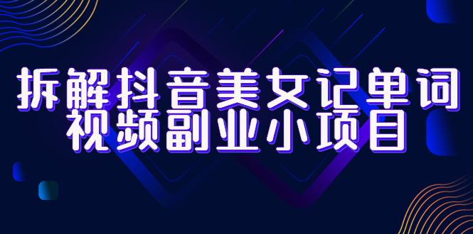735拆解抖音美女记单词视频副业小项目，一条龙玩法大解析（教程+素材）