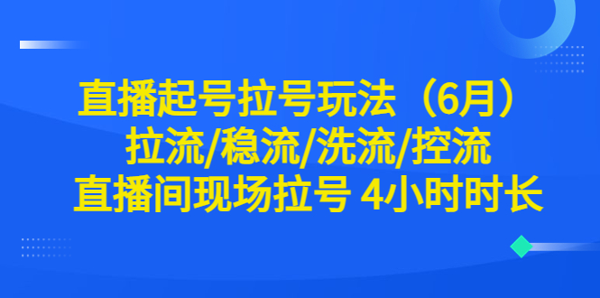 758直播起号拉号玩法（6月）拉流/稳流/洗流/控流 直播间现场拉号 4小时时长