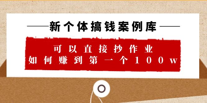 759新个体 搞钱案例 库，可以直接抄作业 如何赚到第一个100w（29节视频+文档）