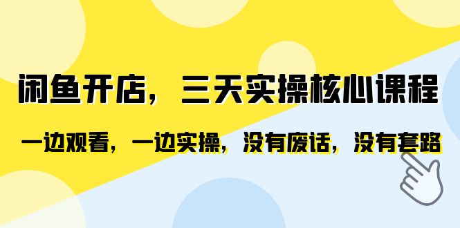 闲鱼开店，三天实操核心课程，一边观看，一边实操，没有废话，没有套路