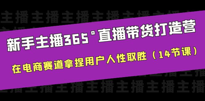 781新手主播365°直播带货·打造营，在电商赛道拿捏用户人性取胜（14节课）