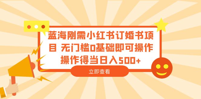 蓝海刚需小红书订婚书项目 无门槛0基础即可 得当日入500+