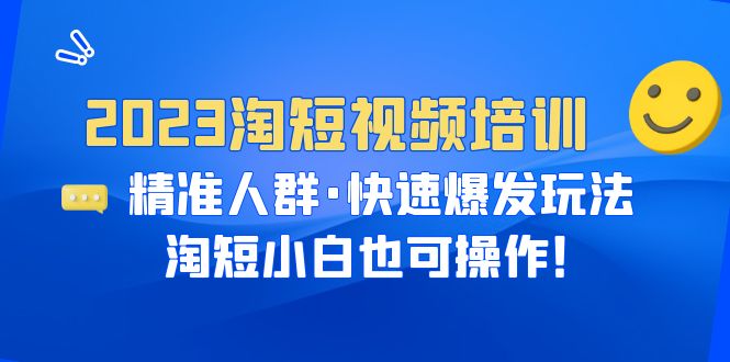 2023淘短视频培训：精准人群·快速爆发玩法，淘短小白也可！