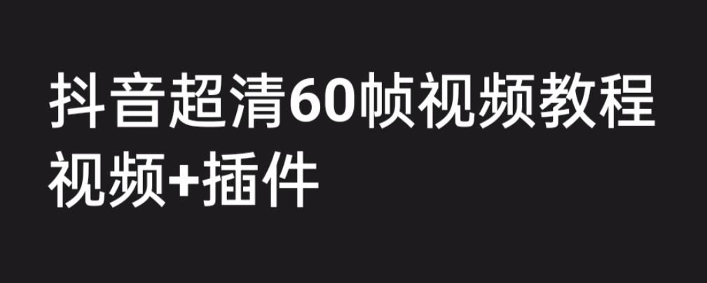 外面收费2300的抖音高清60帧视频教程，学会如何制作视频（教程+插件）