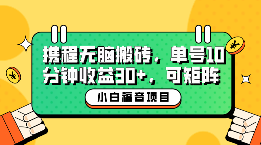 小白新手福音：携程无脑搬砖项目，单号10分钟收益30+，可矩阵可放大