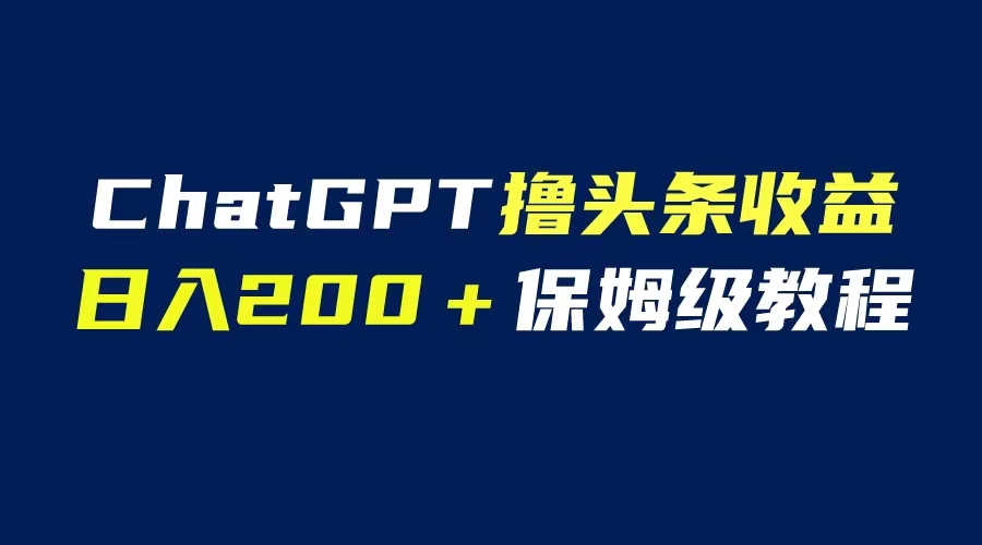 GPT解放双手撸头条收益，日入200保姆级教程，自媒体小白无脑