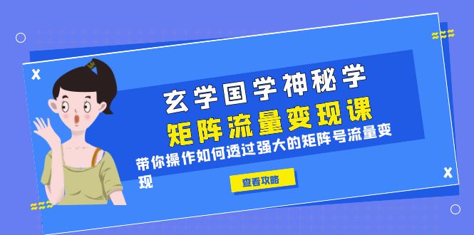 玄学国学神秘学矩阵·流量变现课，带你如何透过强大的矩阵号流量变现