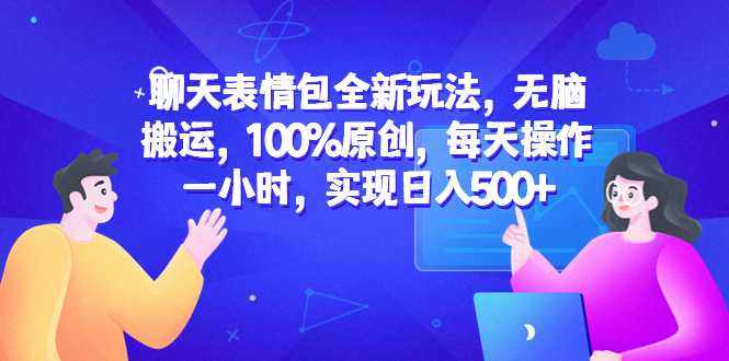 聊天表情包全新玩法，无脑搬运，100%原创，每天一小时，实现日入500+