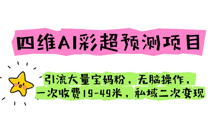 四维AI彩超预测项目 引流大量宝妈粉 无脑 一次收费19-49 私域二次变现