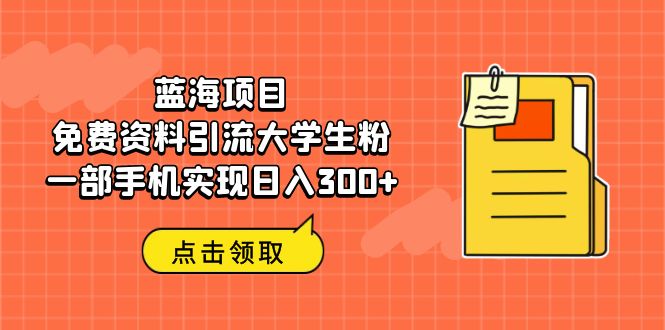 蓝海项目，免费资料引流大学生粉一部手机实现日入300+