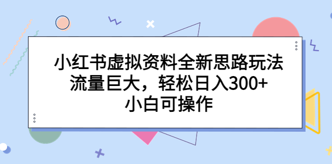 小红书虚拟资料全新思路玩法，流量巨大，轻松日入300+，小白可