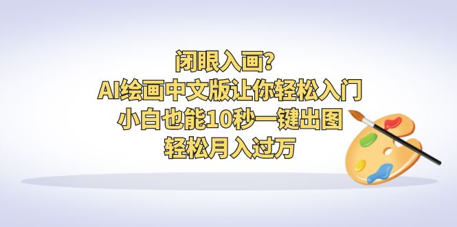 闭眼入画？AI绘画中文版让你轻松入门！小白也能10秒一键出图，轻松月入过万