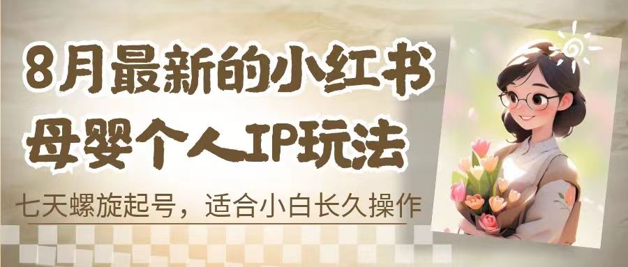 8月最新的小红书母婴个人IP玩法，七天螺旋起号 小白长久(附带全部教程)