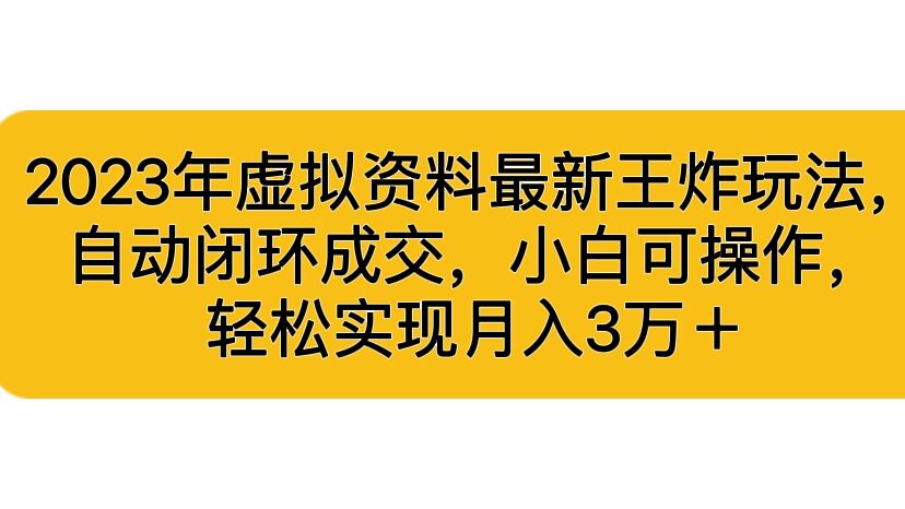 2023年虚拟资料最新王炸玩法，自动闭环成交，小白可，轻松实现月入3...