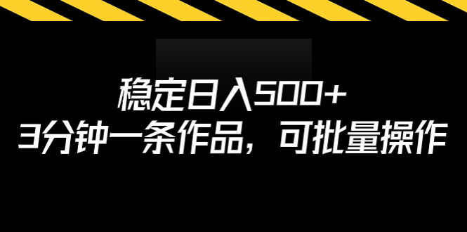 稳定日入500+，3分钟一条作品，可批量