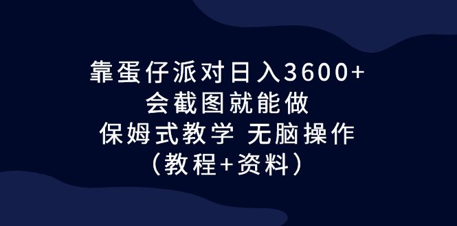 靠蛋仔派对日入3600+，会截图就能做，保姆式教学 无脑（教程+资料）