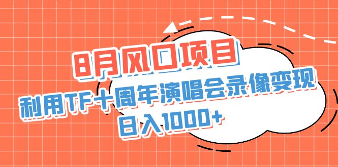 8月风口项目，利用TF十周年演唱会录像变现，日入1000+，简单无脑